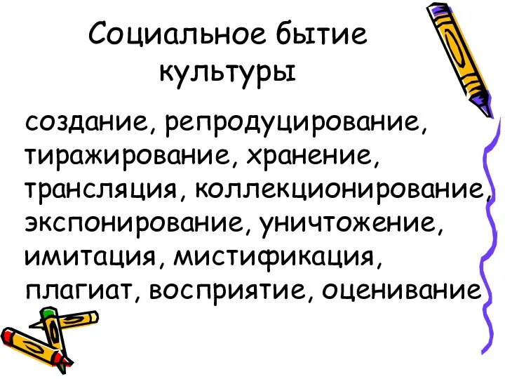 Социальное бытие культуры создание, репродуцирование, тиражирование, хранение, трансляция, коллекционирование, экспонирование, уничтожение, имитация, мистификация, плагиат, восприятие, оценивание