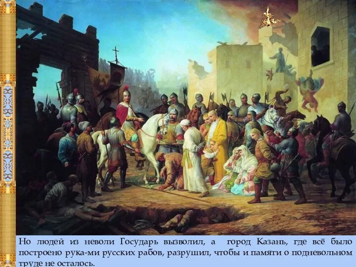 Но людей из неволи Государь вызволил, а город Казань, где всё было построено
