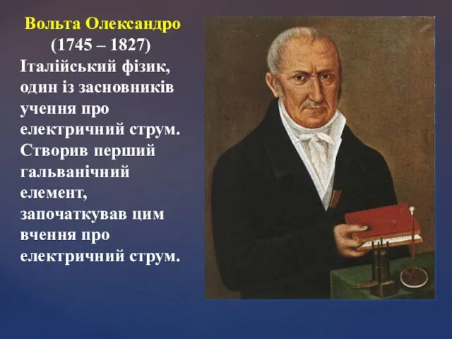 Вольта Олександро (1745 – 1827) Італійський фізик, один із засновників учення про електричний