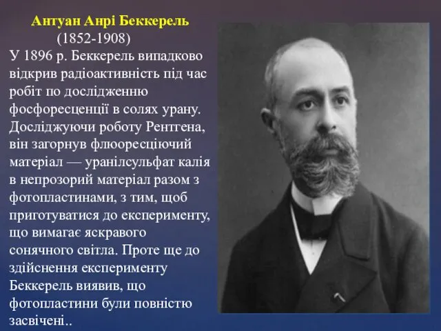 Антуан Анрі Беккерель (1852-1908) У 1896 р. Беккерель випадково відкрив радіоактивність під час