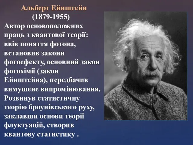 Альберт Ейнштейн (1879-1955) Автор основоположних праць з квантової теорії: ввів поняття фотона, встановив