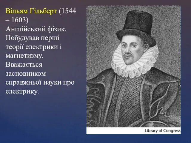 Вільям Гільберт (1544 – 1603) Англійський фізик. Побудував перші теорії