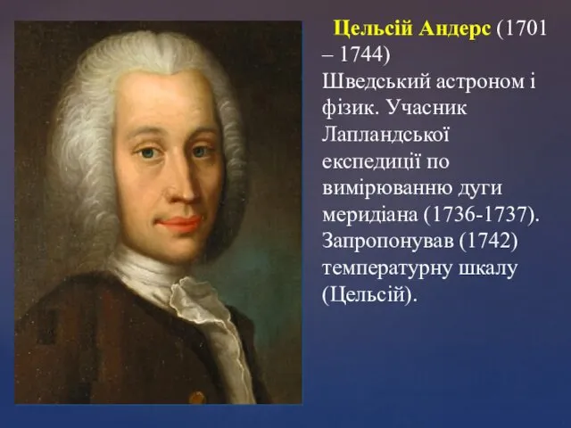 Цельсій Андерс (1701 – 1744) Шведський астроном і фізик. Учасник