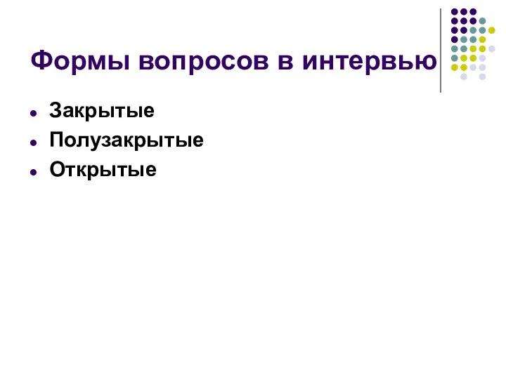 Формы вопросов в интервью Закрытые Полузакрытые Открытые