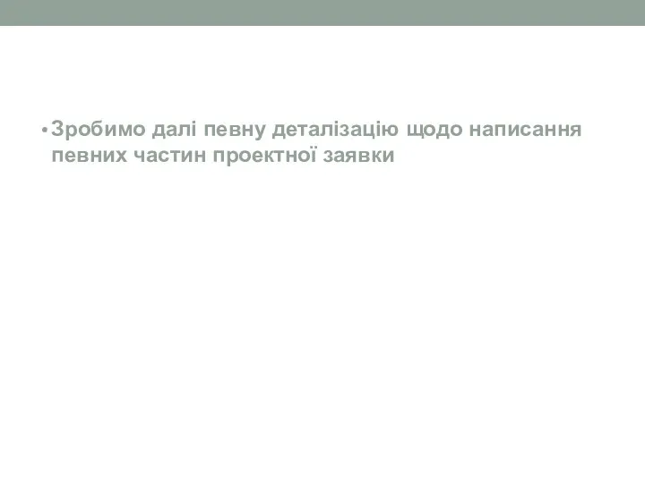 Зробимо далі певну деталізацію щодо написання певних частин проектної заявки