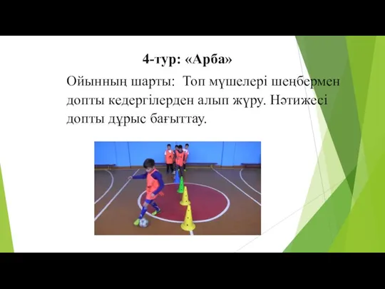 4-тур: «Арба» Ойынның шарты: Топ мүшелері шеңбермен допты кедергілерден алып жүру. Нәтижесі допты дұрыс бағыттау.