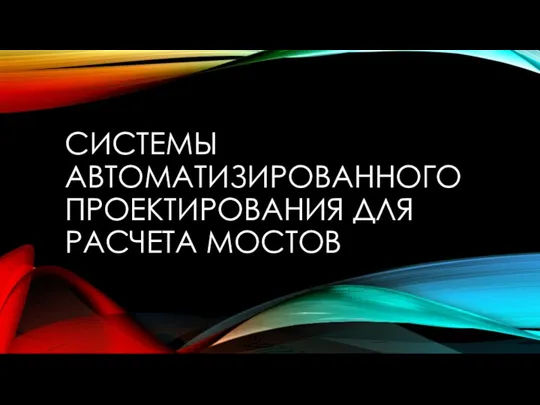 СИСТЕМЫ АВТОМАТИЗИРОВАННОГО ПРОЕКТИРОВАНИЯ ДЛЯ РАСЧЕТА МОСТОВ