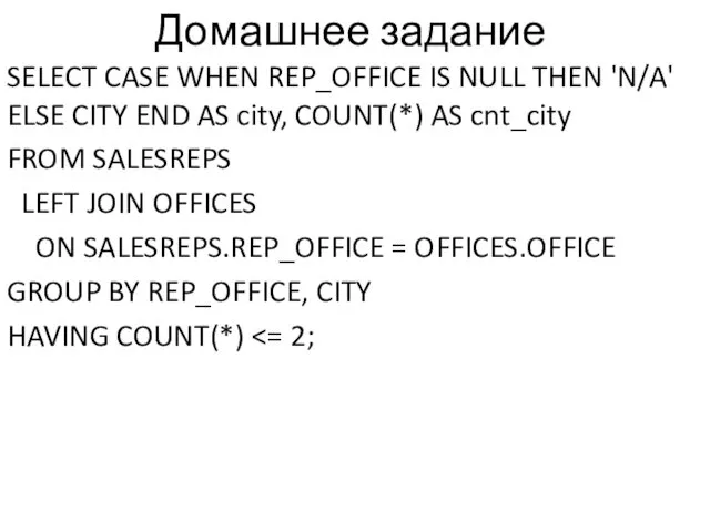 Домашнее задание SELECT CASE WHEN REP_OFFICE IS NULL THEN 'N/A' ELSE CITY END