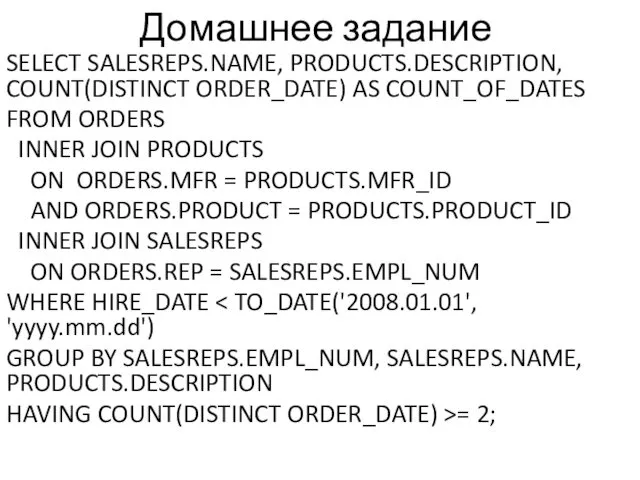 Домашнее задание SELECT SALESREPS.NAME, PRODUCTS.DESCRIPTION, COUNT(DISTINCT ORDER_DATE) AS COUNT_OF_DATES FROM ORDERS INNER JOIN