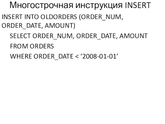 Многострочная инструкция INSERT INSERT INTO OLDORDERS (ORDER_NUM, ORDER_DATE, AMOUNT) SELECT