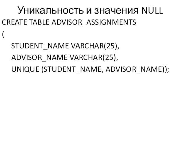 Уникальность и значения NULL CREATE TABLE ADVISOR_ASSIGNMENTS ( STUDENT_NAME VARCHAR(25), ADVISOR_NAME VARCHAR(25), UNIQUE (STUDENT_NAME, ADVISOR_NAME));