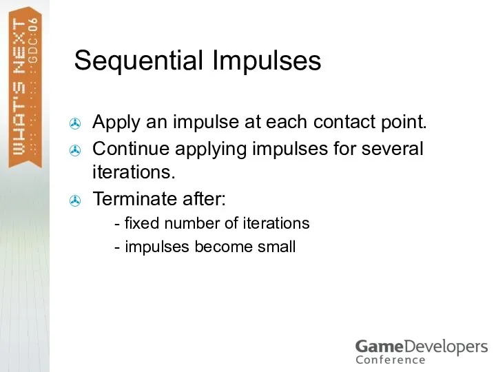 Sequential Impulses Apply an impulse at each contact point. Continue