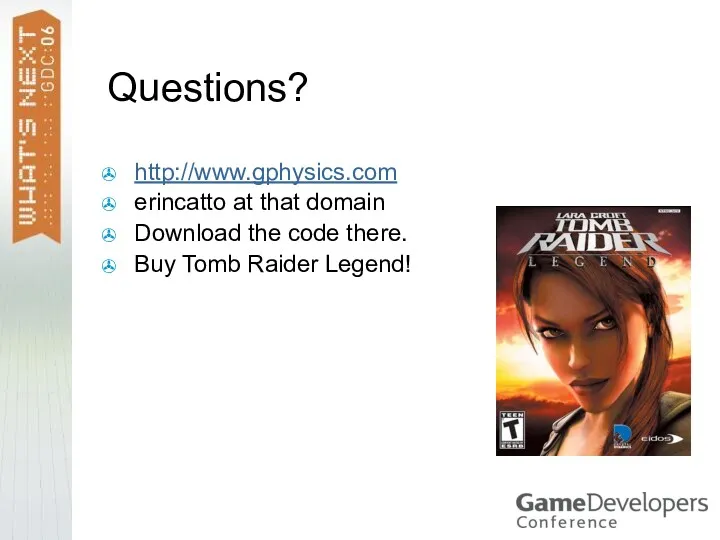 Questions? http://www.gphysics.com erincatto at that domain Download the code there. Buy Tomb Raider Legend!