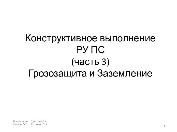 Конструктивное выполнение РУ ПС (часть 3) Грозозащита и Заземление Презентация Дмитриев С.А. Модель ПС Ерошенко С.А