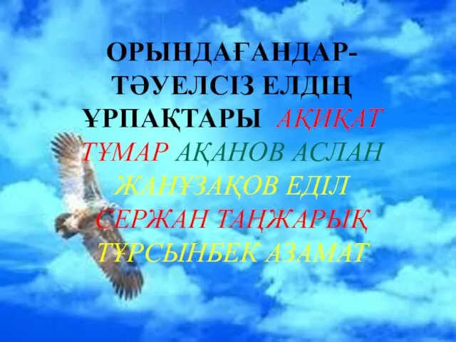 ОРЫНДАҒАНДАР-ТӘУЕЛСІЗ ЕЛДІҢ ҰРПАҚТАРЫ АҚИҚАТ ТҰМАР АҚАНОВ АСЛАН ЖАНҰЗАҚОВ ЕДІЛ СЕРЖАН ТАҢЖАРЫҚ ТҰРСЫНБЕК АЗАМАТ