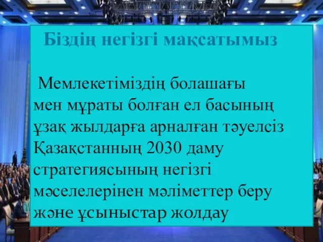 Біздің негізгі мақсатымыз Мемлекетіміздің болашағы мен мұраты болған ел басының ұзақ жылдарға арналған