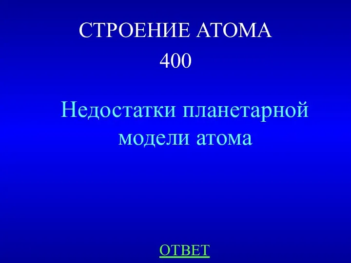 СТРОЕНИЕ АТОМА 400 Недостатки планетарной модели атома ОТВЕТ