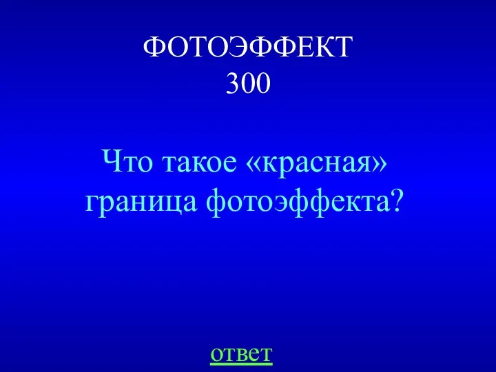 ФОТОЭФФЕКТ 300 Что такое «красная» граница фотоэффекта? ответ