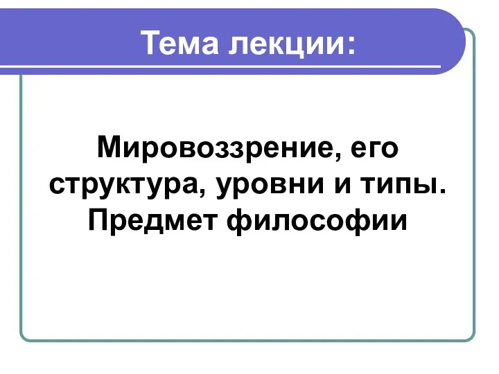 Тема лекции: Мировоззрение, его структура, уровни и типы. Предмет философии