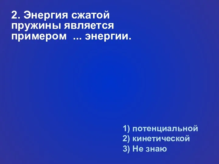 2. Энергия сжатой пружины является примером ... энергии. 1) потенциальной 2) кинетической 3) Не знаю