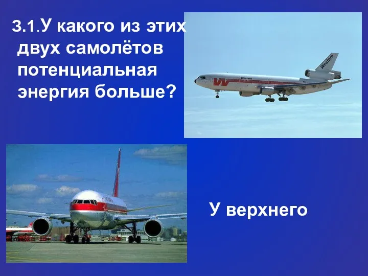 З.1.У какого из этих двух самолётов потенциальная энергия больше? У верхнего