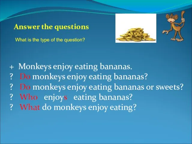 + Monkeys enjoy eating bananas. ? Do monkeys enjoy eating