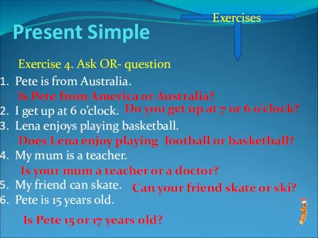 Present Simple Exercises Exercise 4. Ask OR- question Pete is