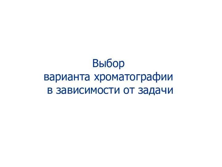 Выбор варианта хроматографии в зависимости от задачи