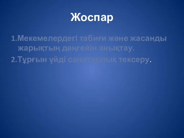 Жоспар 1.Мекемелердегі табиғи және жасанды жарықтың деңгейін анықтау. 2.Тұрғын үйді санитарлық тексеру.