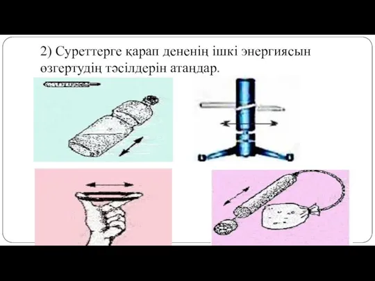 2) Суреттерге қарап дененің ішкі энергиясын өзгертудің тәсілдерін атаңдар.