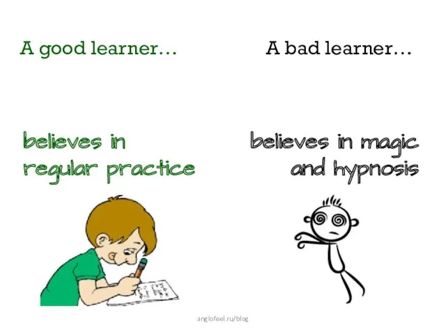 A good learner… believes in regular practice A bad learner… believes in magic and hypnosis anglofeel.ru/blog