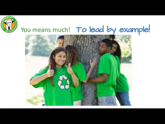 You means much! To lead by example!