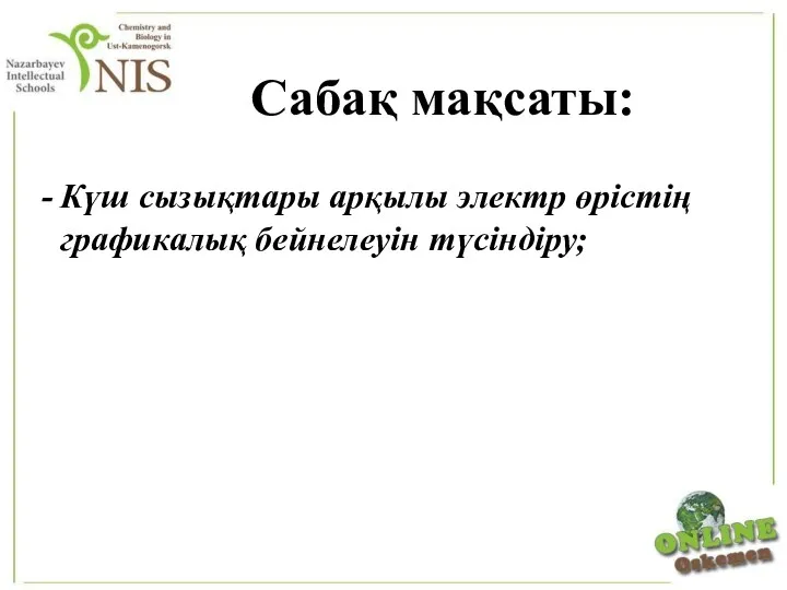 Күш сызықтары арқылы электр өрістің графикалық бейнелеуін түсіндіру; Сабақ мақсаты: