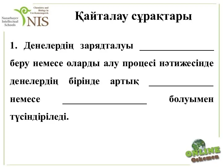 Қайталау сұрақтары 1. Денелердің зарядталуы _______________ беру немесе оларды алу