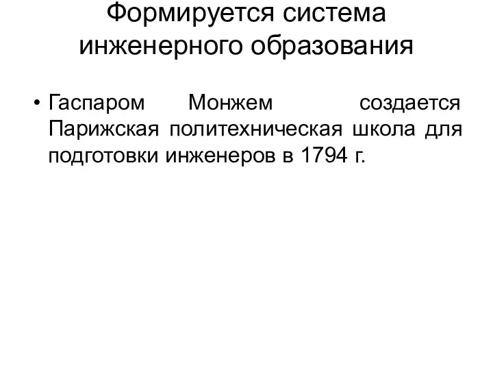 Формируется система инженерного образования Гаспаром Монжем создается Парижская политехническая школа для подготовки инженеров в 1794 г.