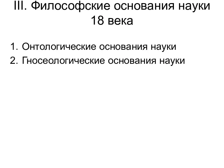 III. Философские основания науки 18 века Онтологические основания науки Гносеологические основания науки