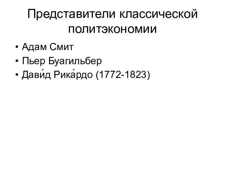 Представители классической политэкономии Адам Смит Пьер Буагильбер Дави́д Рика́рдо (1772-1823)