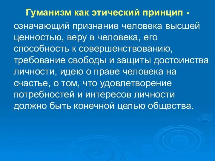 Гуманизм как этический принцип - означающий признание человека высшей ценностью,