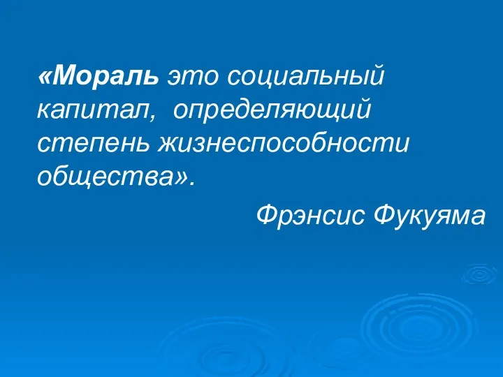 «Мораль это социальный капитал, определяющий степень жизнеспособности общества». Фрэнсис Фукуяма