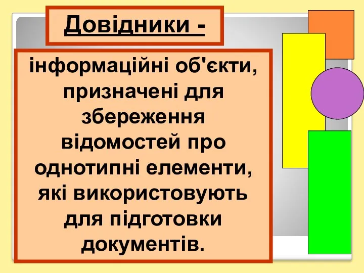 Довідники - інформаційні об'єкти, призначені для збереження відомостей про однотипні елементи, які використовують для підготовки документів.