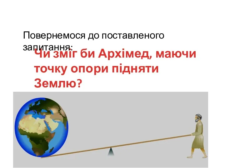 Чи зміг би Архімед, маючи точку опори підняти Землю? Повернемося до поставленого запитання: