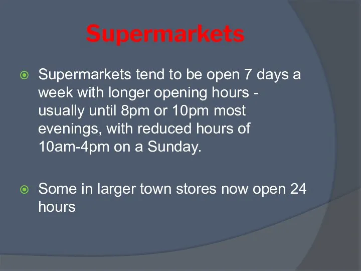 Supermarkets Supermarkets tend to be open 7 days a week with longer opening
