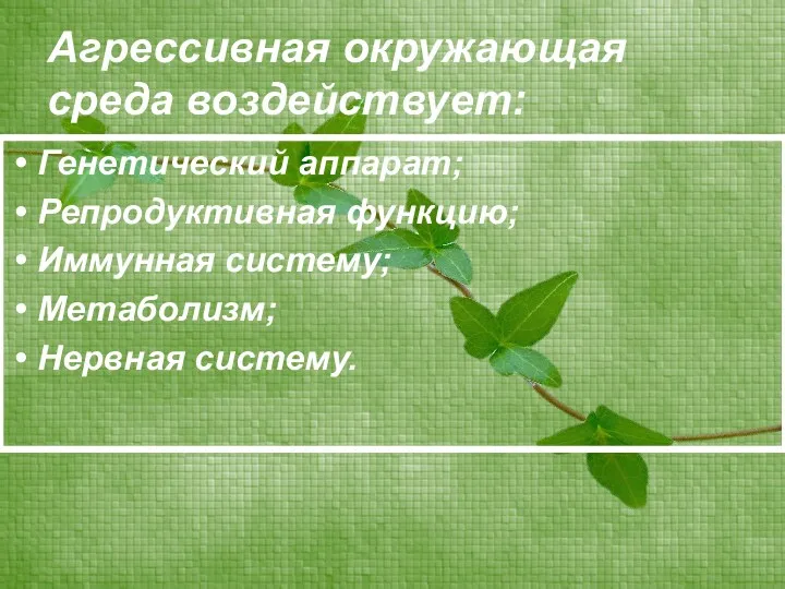 Агрессивная окружающая среда воздействует: Генетический аппарат; Репродуктивная функцию; Иммунная систему; Метаболизм; Нервная систему.