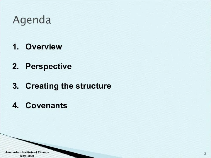 Agenda Overview Perspective Creating the structure Covenants Amsterdam Institute of Finance May, 2008