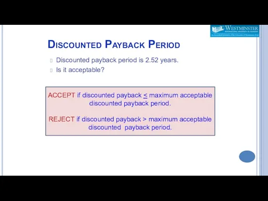 Discounted Payback Period Discounted payback period is 2.52 years. Is it acceptable? ACCEPT