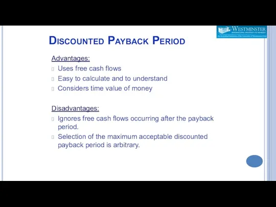 Discounted Payback Period Advantages: Uses free cash flows Easy to calculate and to