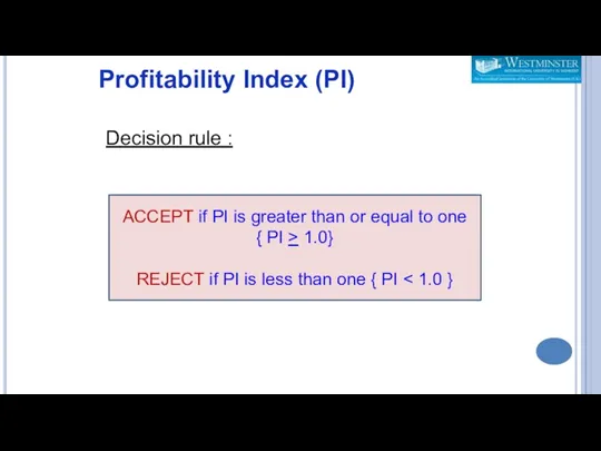 Profitability Index (PI) Decision rule : ACCEPT if PI is greater than or