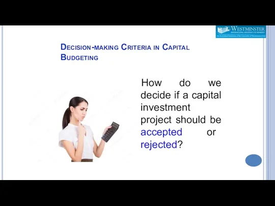 Decision-making Criteria in Capital Budgeting How do we decide if a capital investment