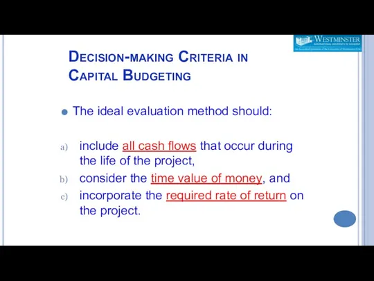 Decision-making Criteria in Capital Budgeting The ideal evaluation method should: include all cash