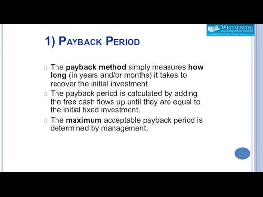 1) Payback Period The payback method simply measures how long (in years and/or
